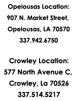 Opelousas Location: 907 N. Market Street, Opelousas, LA 70570 337.948.1764 Crowley Location: 577 North Avenue C, Crowley, La 70526 337.514.5217 